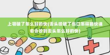 上颚破了怎么好的快(舌头咬破了伤口怎样能快速愈合咬到舌头怎么好的快)