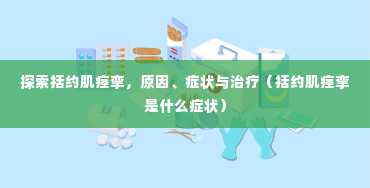 探索括约肌痉挛，原因、症状与治疗（括约肌痉挛是什么症状）