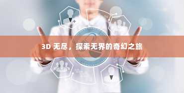 3D 无尽，探索无界的奇幻之旅